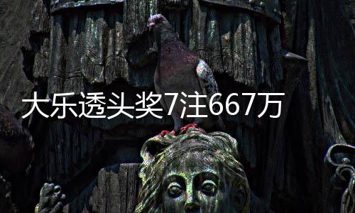 大乐万3透头余额亿奖7加 奖池注6注追